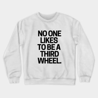 No one likes to be a third wheel. Crewneck Sweatshirt